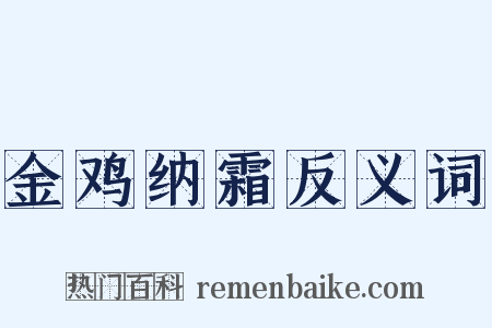 金鸡纳霜反义词是什么意思的图片